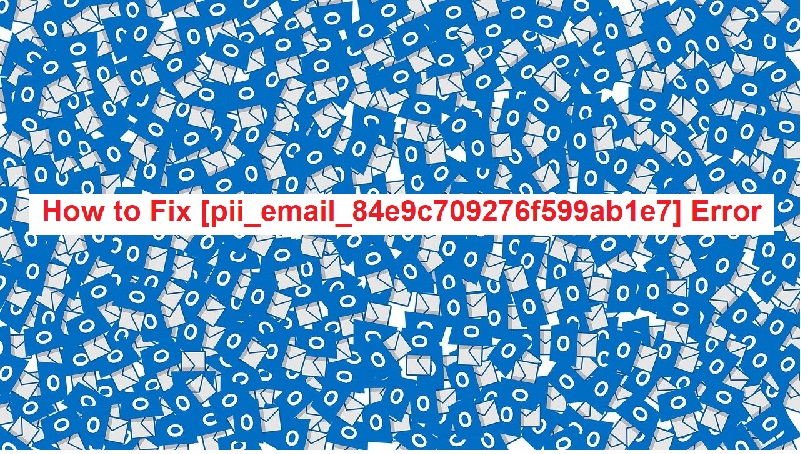 How to Fix [pii_email_84e9c709276f599ab1e7] Error