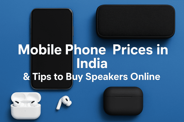 Mobile Phone Prices in India & Tips to Buy Speakers Online